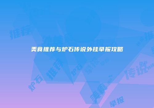 美食推荐与炉石传说外挂举报攻略