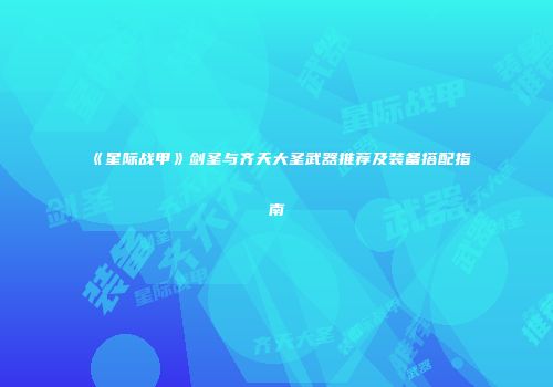 《星际战甲》剑圣与齐天大圣武器推荐及装备搭配指南