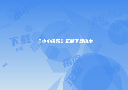 《小小铁路》正版下载指南