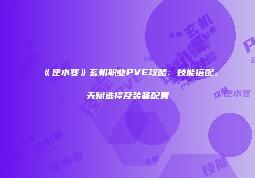 《逆水寒》玄机职业PVE攻略：技能搭配、天赋选择及装备配置