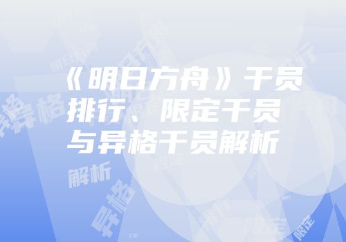 《明日方舟》干员排行、限定干员与异格干员解析
