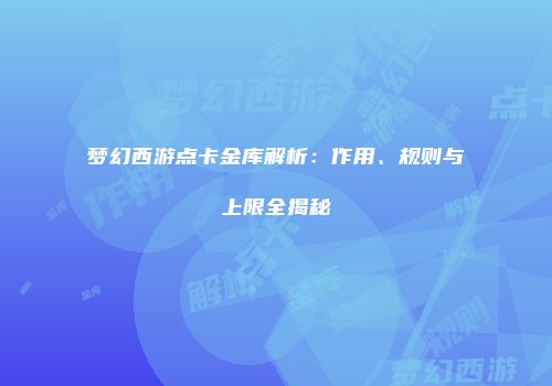 梦幻西游点卡金库解析：作用、规则与上限全揭秘