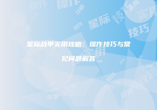 星际战甲实用攻略：操作技巧与常见问题解答