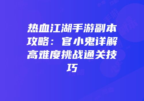 热血江湖手游副本攻略：官小鬼详解高难度挑战通关技巧