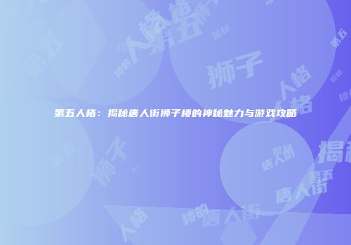 第五人格：揭秘唐人街狮子楼的神秘魅力与游戏攻略