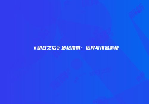 《明日之后》步枪指南：选择与排名解析