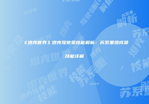 《坦克世界》坦克驾驶员技能解析：苏系重坦成员技能详解
