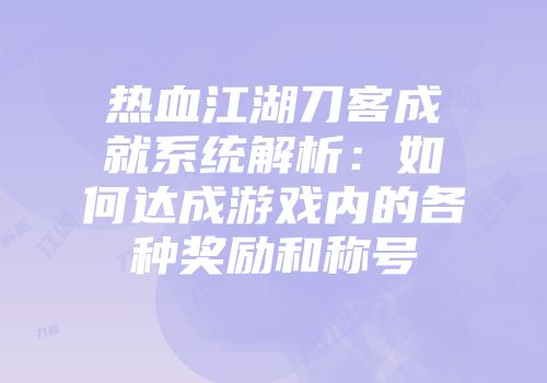 热血江湖刀客成就系统解析：如何达成游戏内的各种奖励和称号