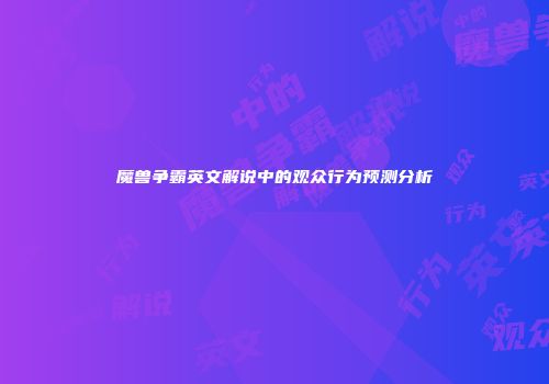 魔兽争霸英文解说中的观众行为预测分析