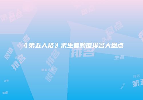 《第五人格》求生者颜值排名大盘点