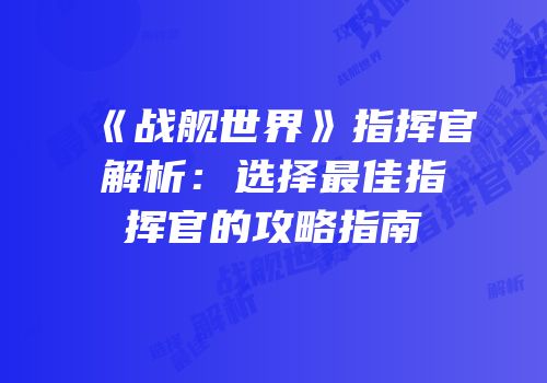 《战舰世界》指挥官解析：选择最佳指挥官的攻略指南