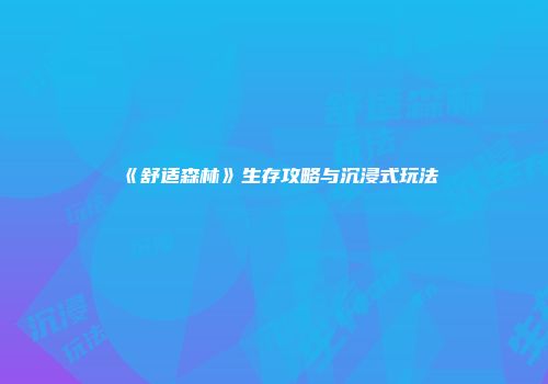 《舒适森林》生存攻略与沉浸式玩法