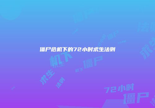 僵尸危机下的72小时求生法则