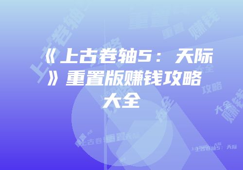 《上古卷轴5：天际》重置版赚钱攻略大全
