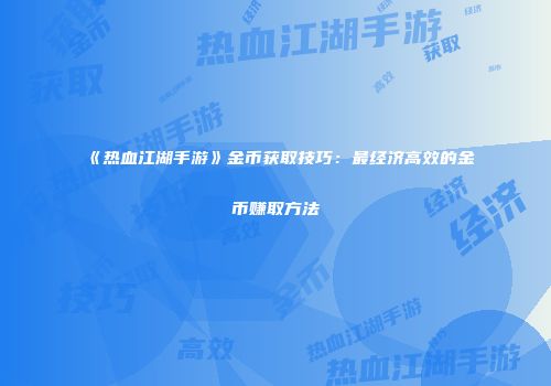 《热血江湖手游》金币获取技巧：最经济高效的金币赚取方法