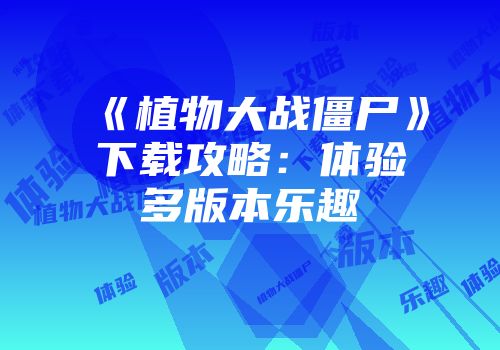 《植物大战僵尸》下载攻略：体验多版本乐趣
