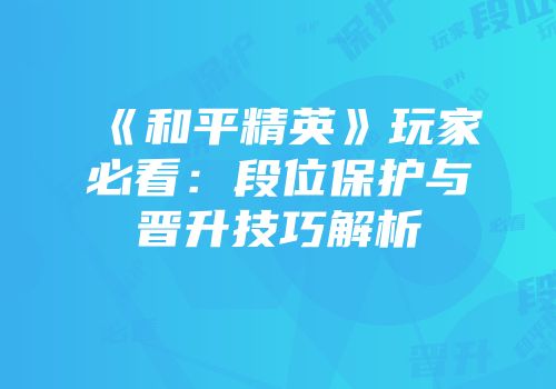 《和平精英》玩家必看：段位保护与晋升技巧解析