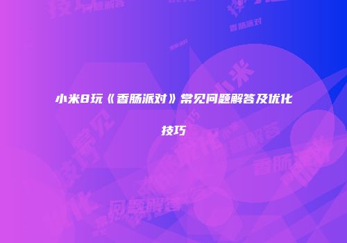 小米8玩《香肠派对》常见问题解答及优化技巧