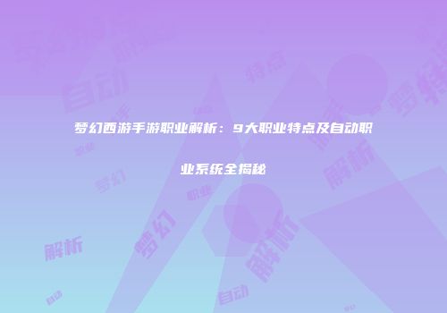 梦幻西游手游职业解析：9大职业特点及自动职业系统全揭秘