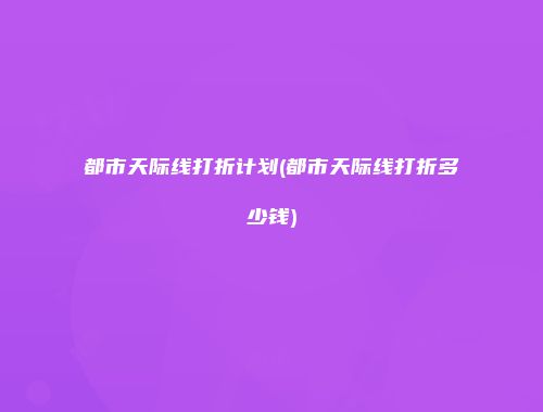 都市天际线打折计划(都市天际线打折多少钱)