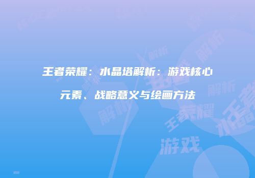 王者荣耀：水晶塔解析：游戏核心元素、战略意义与绘画方法