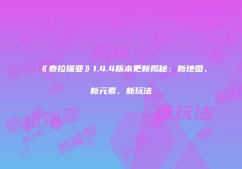 《泰拉瑞亚》1.4.4版本更新揭秘：新地图、新元素、新玩法