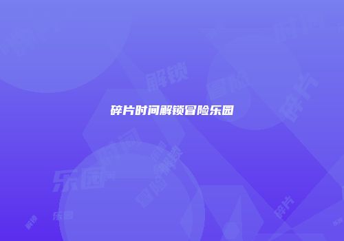 碎片时间解锁冒险乐园