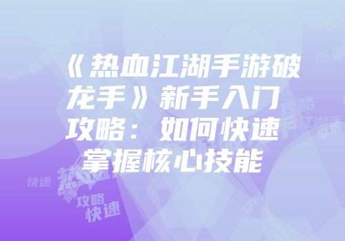 《热血江湖手游破龙手》新手入门攻略：如何快速掌握核心技能