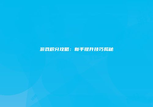 游戏积分攻略：新手提升技巧揭秘
