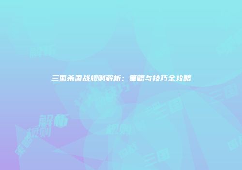 三国杀国战规则解析：策略与技巧全攻略