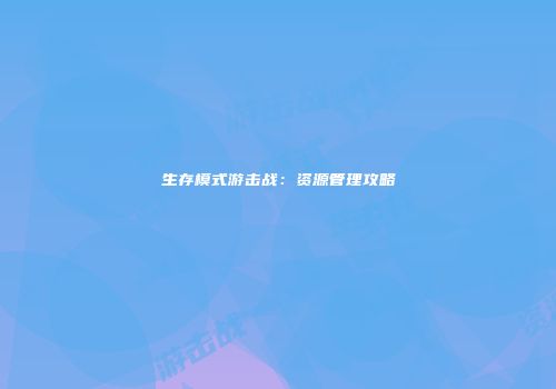 生存模式游击战：资源管理攻略