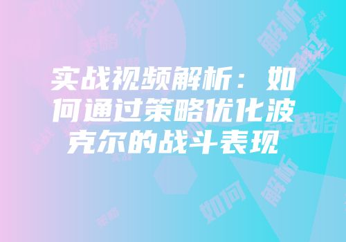 实战视频解析：如何通过策略优化波克尔的战斗表现