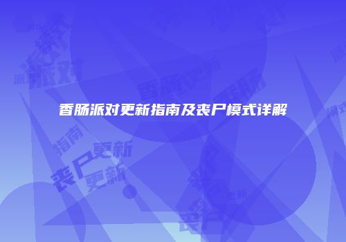 香肠派对更新指南及丧尸模式详解