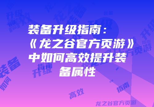 装备升级指南：《龙之谷官方页游》中如何高效提升装备属性