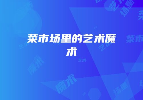 菜市场里的艺术魔术