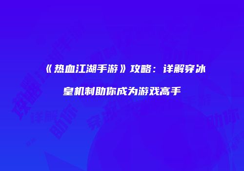 《热血江湖手游》攻略：详解穿冰皇机制助你成为游戏高手