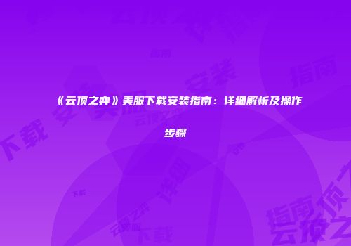 《云顶之弈》美服下载安装指南：详细解析及操作步骤