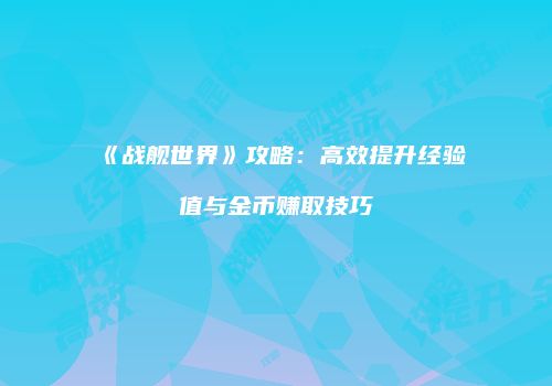 《战舰世界》攻略：高效提升经验值与金币赚取技巧