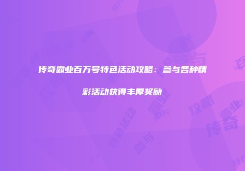 传奇霸业百万号特色活动攻略：参与各种精彩活动获得丰厚奖励