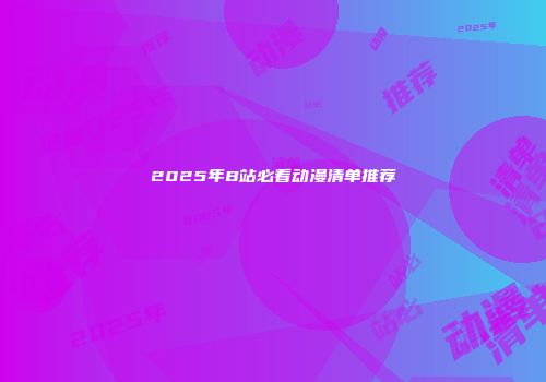2025年B站必看动漫清单推荐