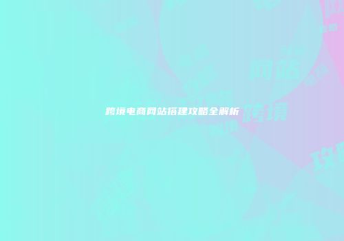 跨境电商网站搭建攻略全解析