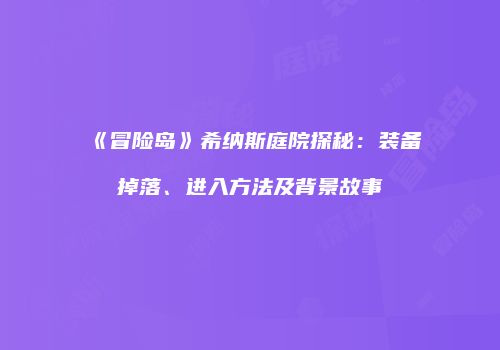《冒险岛》希纳斯庭院探秘：装备掉落、进入方法及背景故事