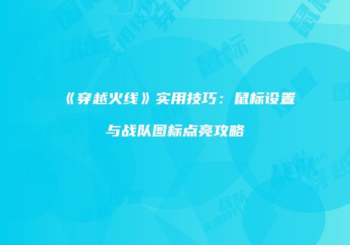 《穿越火线》实用技巧：鼠标设置与战队图标点亮攻略