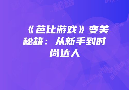 《芭比游戏》变美秘籍：从新手到时尚达人