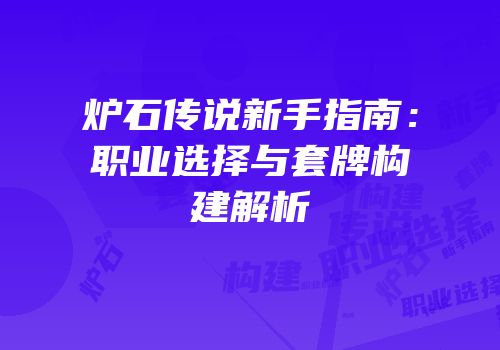 炉石传说新手指南：职业选择与套牌构建解析