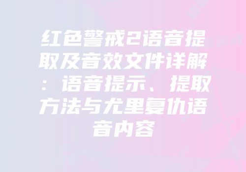 红色警戒2语音提取及音效文件详解：语音提示、提取方法与尤里复仇语音内容