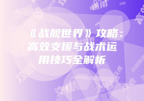 《战舰世界》攻略：高效支援与战术运用技巧全解析