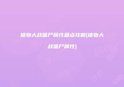 植物大战僵尸属性盘点攻略(植物大战僵尸属性)