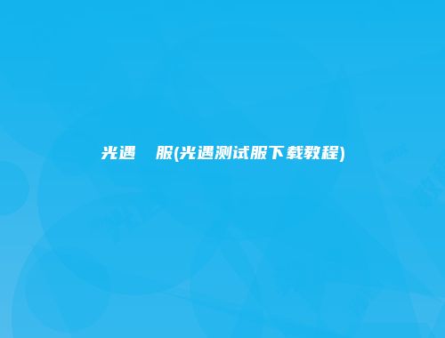 光遇測試服(光遇测试服下载教程)
