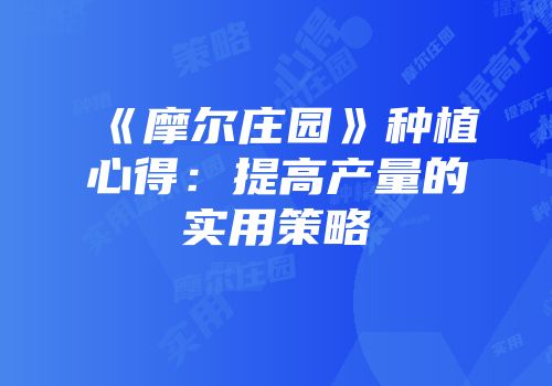 《摩尔庄园》种植心得：提高产量的实用策略